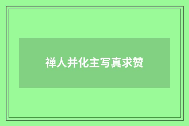 禅人并化主写真求赞