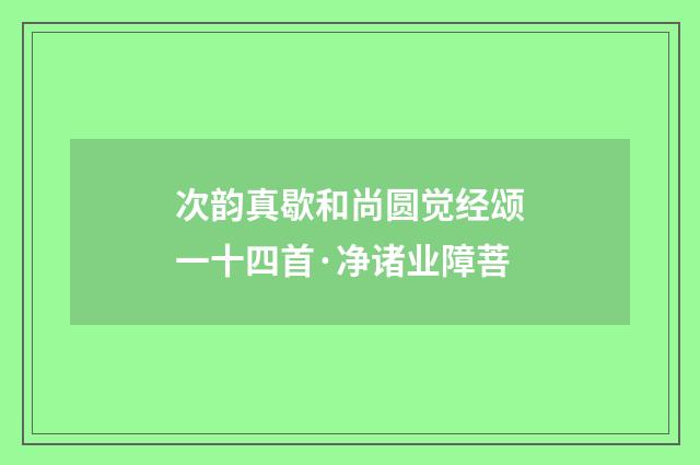 次韵真歇和尚圆觉经颂一十四首·净诸业障菩