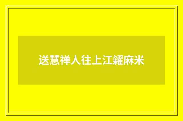送慧禅人往上江糴麻米