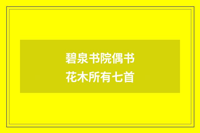 碧泉书院偶书花木所有七首