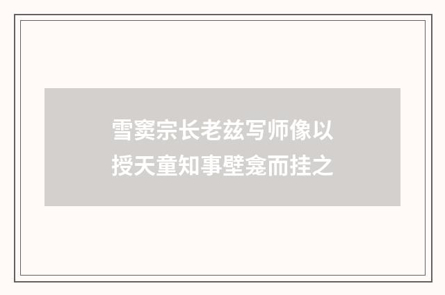 雪窦宗长老兹写师像以授天童知事壁龛而挂之