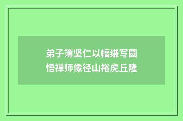 弟子簿坚仁以幅缣写圆悟禅师像径山裕虎丘隆