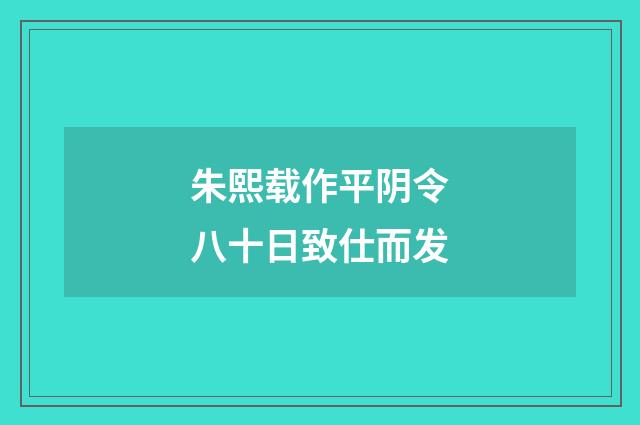 朱熙载作平阴令八十日致仕而发