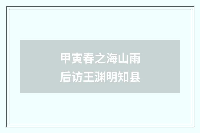 甲寅春之海山雨后访王渊明知县