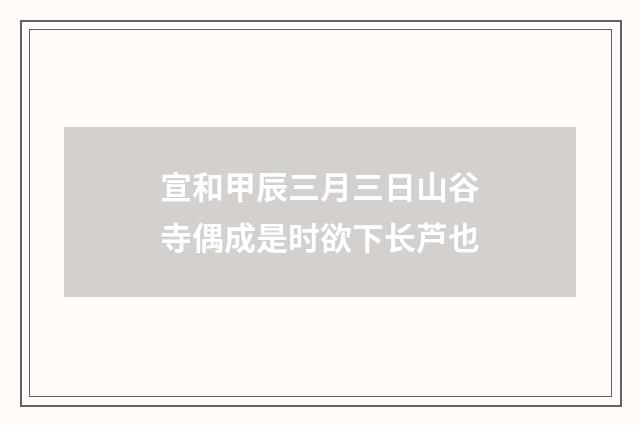 宣和甲辰三月三日山谷寺偶成是时欲下长芦也
