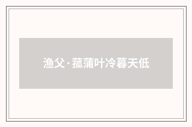 渔父·菰蒲叶冷暮天低