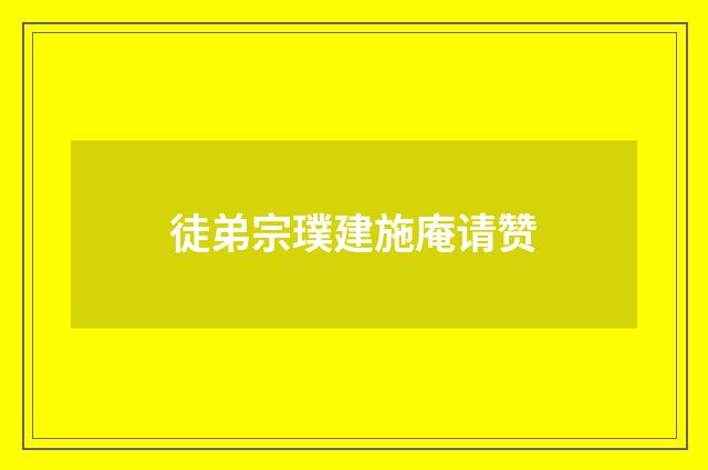 徒弟宗璞建施庵请赞