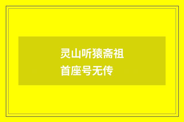 灵山听猿斋祖首座号无传