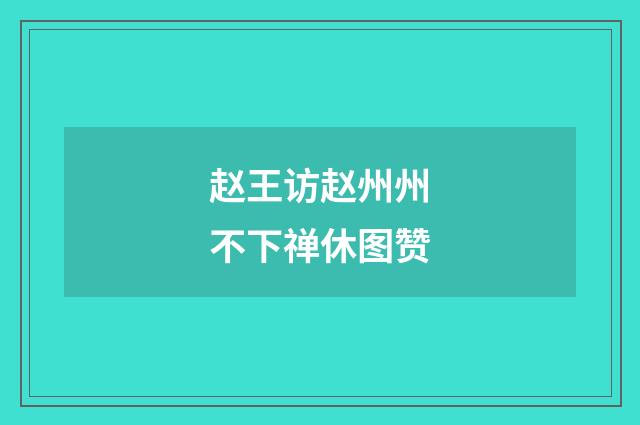 赵王访赵州州不下禅休图赞