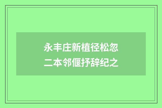 永丰庄新植径松忽二本邻偃抒辞纪之