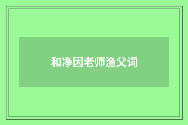 和净因老师渔父词