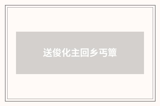 送俊化主回乡丐簟