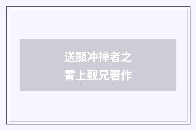 送顯冲禅者之霅上觐兄著作