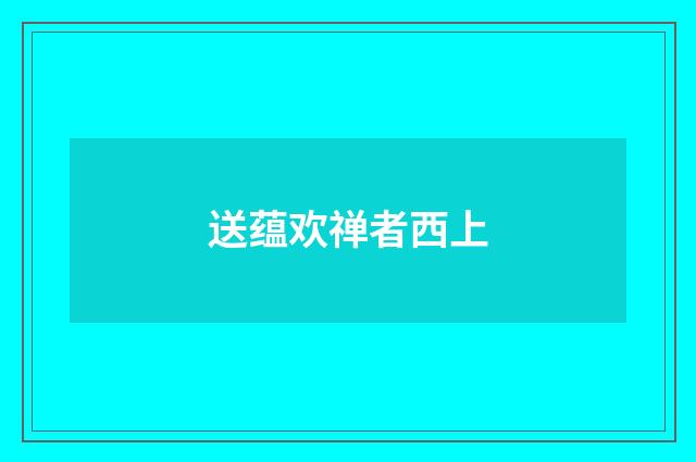 送蕴欢禅者西上