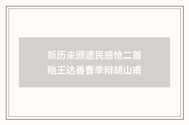 新历未颁遗民感怆二首贻王达善曹季辩胡山甫