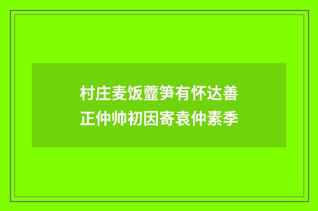 村庄麦饭虀笋有怀达善正仲帅初因寄袁仲素季