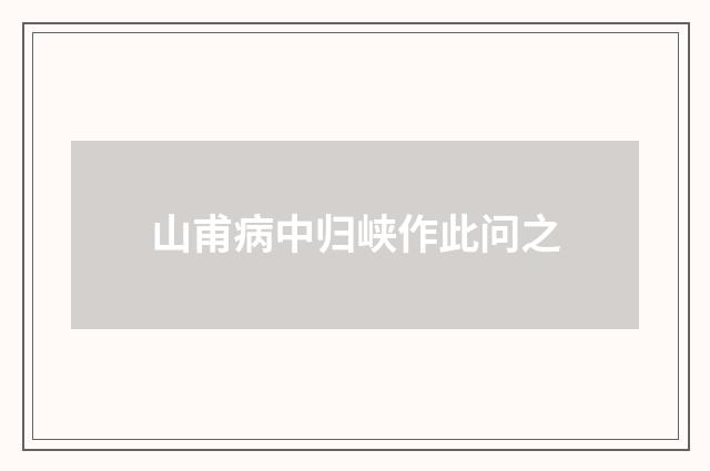 山甫病中归峡作此问之