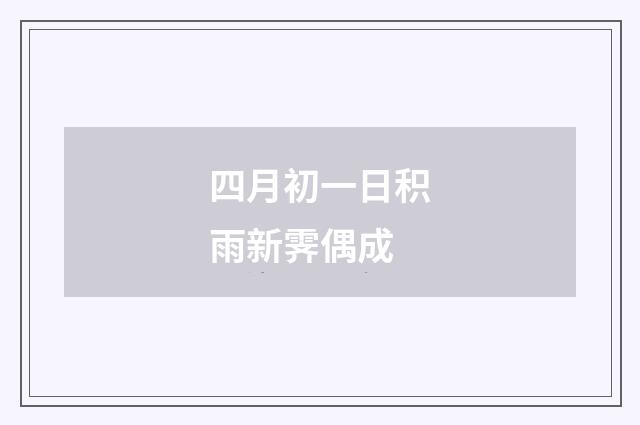 四月初一日积雨新霁偶成
