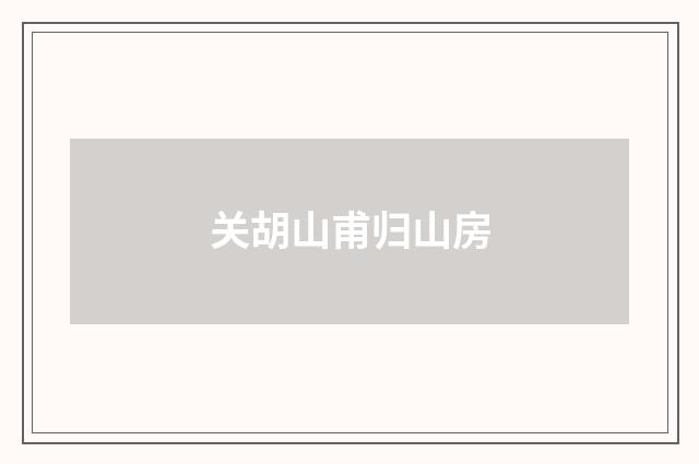 关胡山甫归山房