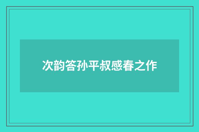 次韵答孙平叔感春之作
