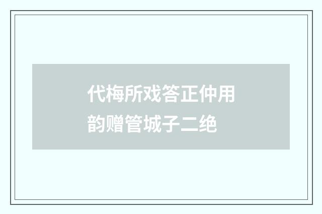 代梅所戏答正仲用韵赠管城子二绝