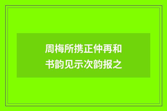 周梅所携正仲再和书韵见示次韵报之