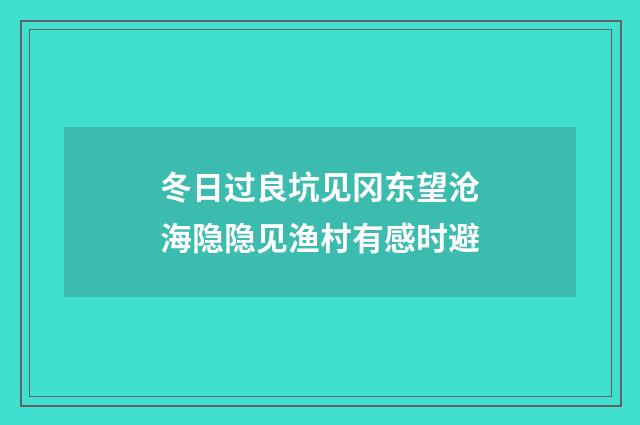 冬日过良坑见冈东望沧海隐隐见渔村有感时避