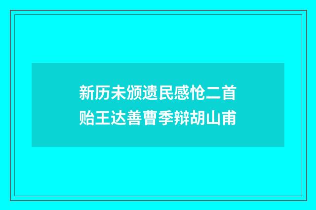 新历未颁遗民感怆二首贻王达善曹季辩胡山甫