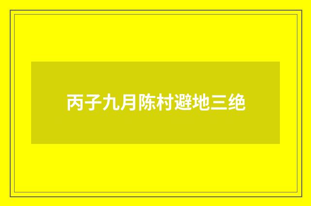 丙子九月陈村避地三绝