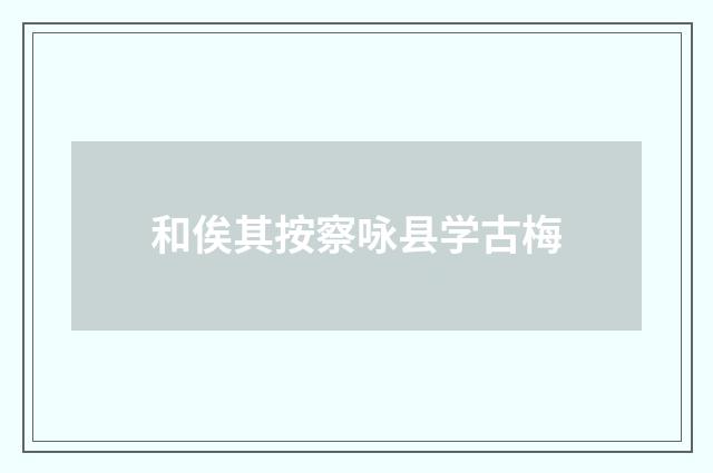 和俟其按察咏县学古梅