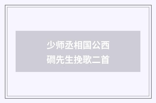 少师丞相国公西磵先生挽歌二首