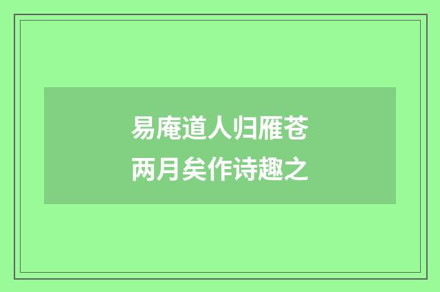 易庵道人归雁苍两月矣作诗趣之