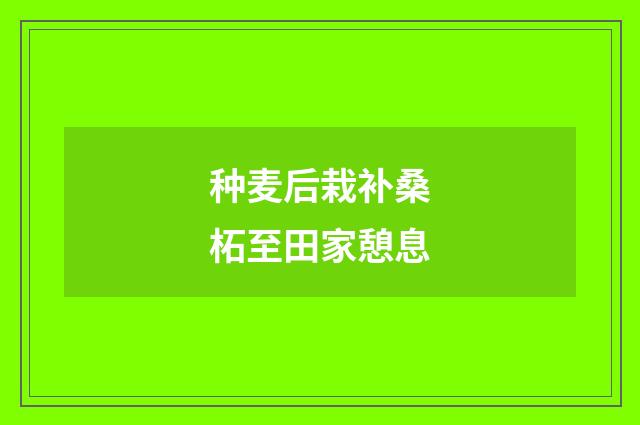 种麦后栽补桑柘至田家憩息