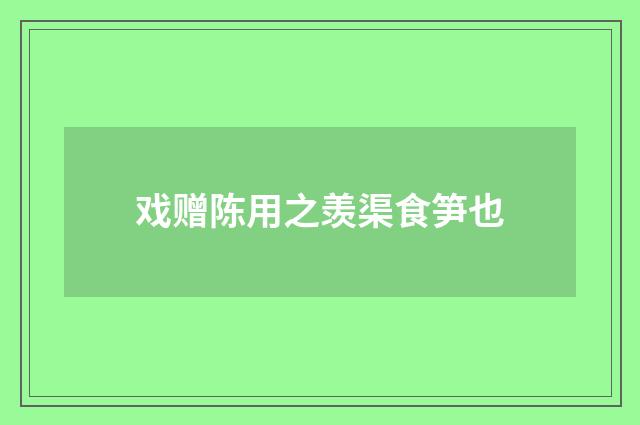 戏赠陈用之羡渠食笋也