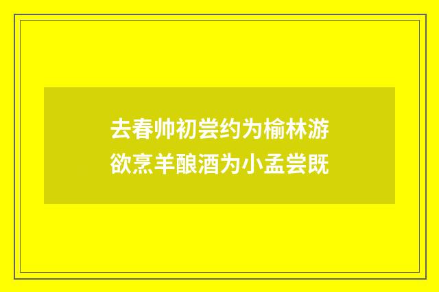 去春帅初尝约为榆林游欲烹羊酿酒为小孟尝既
