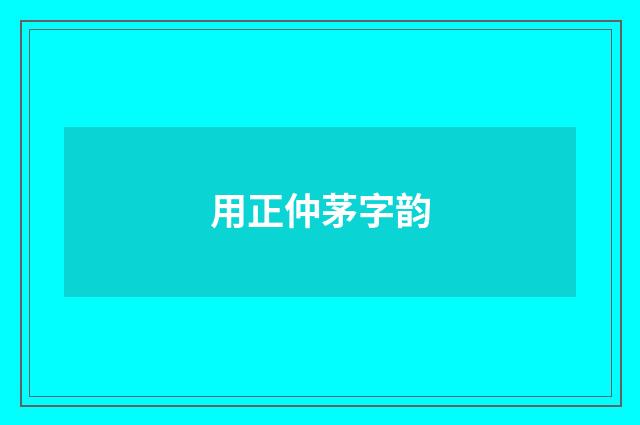 用正仲茅字韵