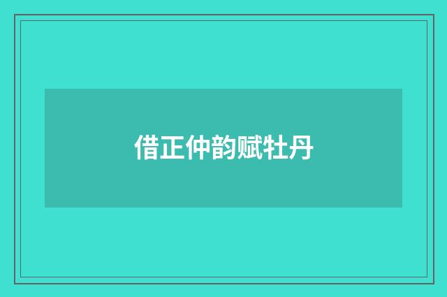 借正仲韵赋牡丹
