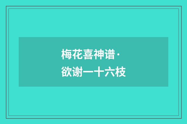 梅花喜神谱·欲谢一十六枝