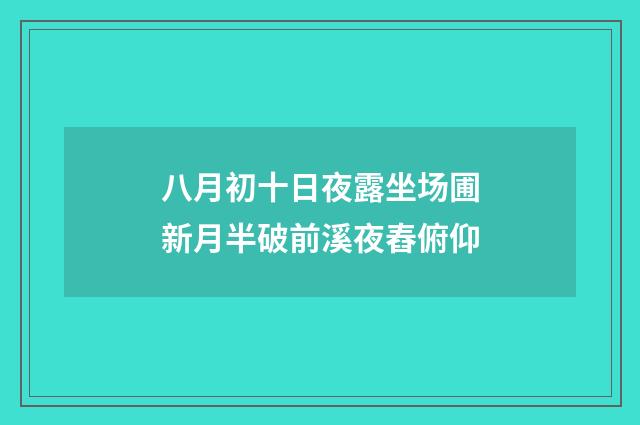 八月初十日夜露坐场圃新月半破前溪夜舂俯仰