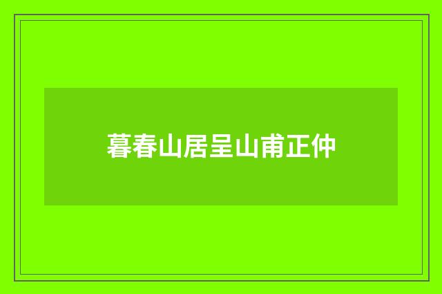 暮春山居呈山甫正仲