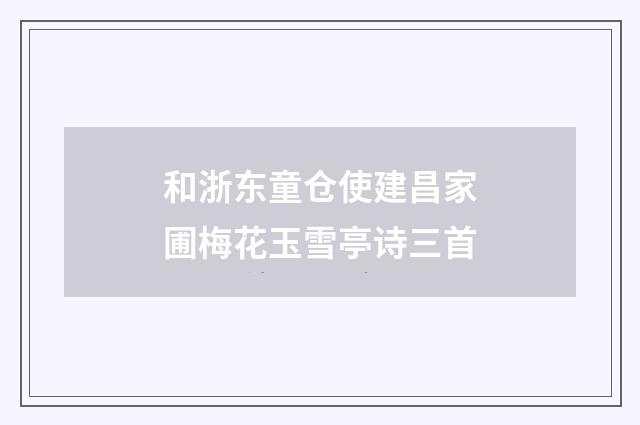 和浙东童仓使建昌家圃梅花玉雪亭诗三首