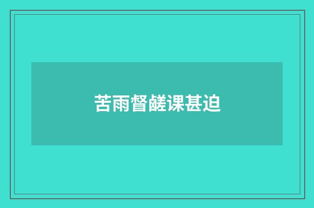 苦雨督鹾课甚迫