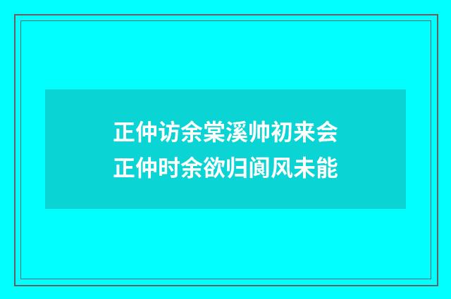 正仲访余棠溪帅初来会正仲时余欲归阆风未能