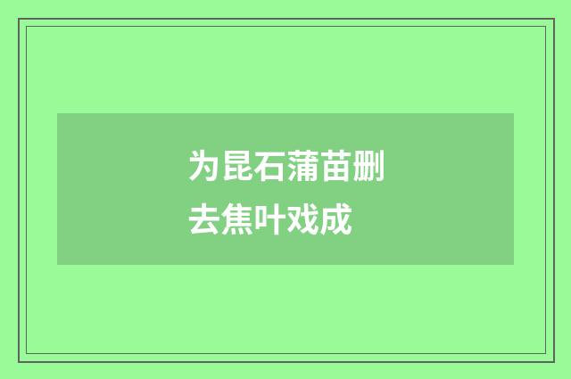 为昆石蒲苗删去焦叶戏成