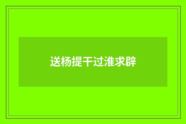 送杨提干过淮求辟