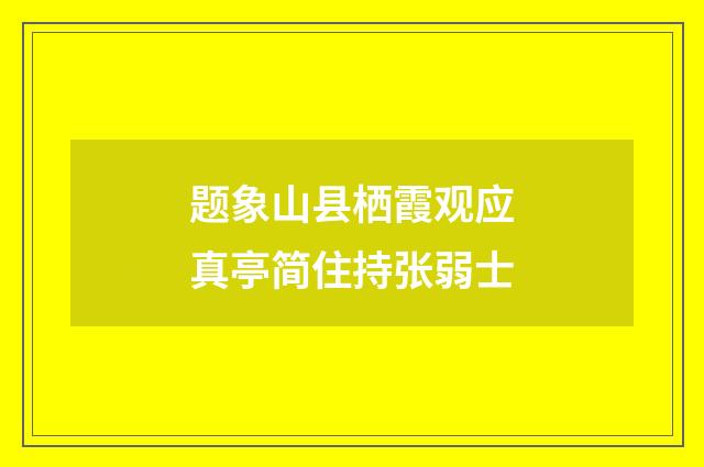 题象山县栖霞观应真亭简住持张弱士