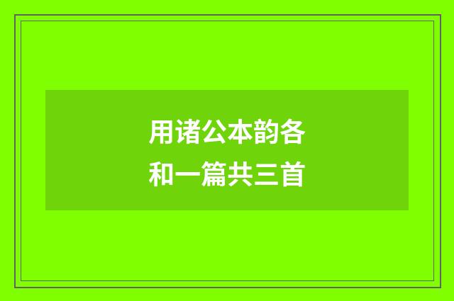 用诸公本韵各和一篇共三首