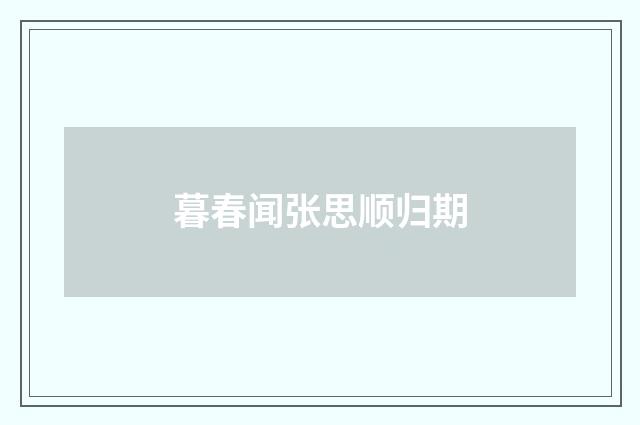 暮春闻张思顺归期