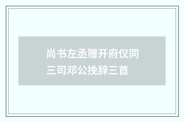 尚书左丞赠开府仪同三司邓公挽辞三首