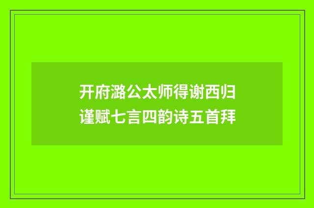 开府潞公太师得谢西归谨赋七言四韵诗五首拜